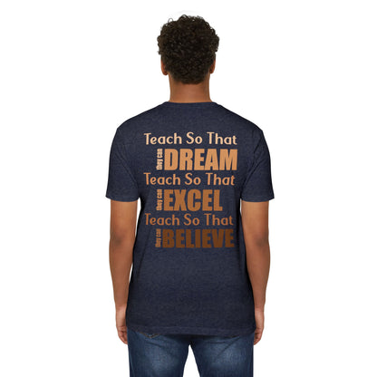 Teacher Inspirational T-Shirt — "Teach So That They Dream, Excel, Believe"