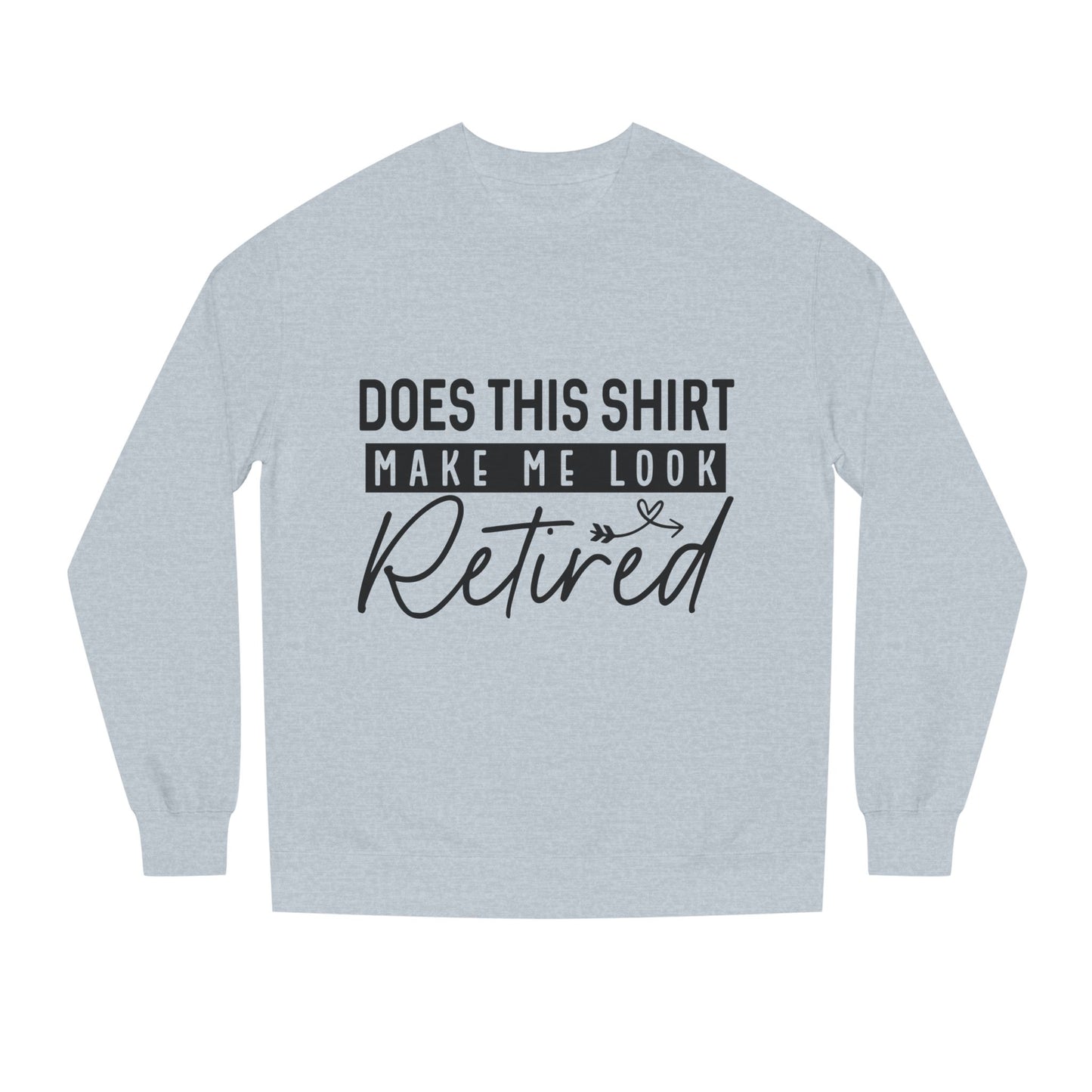 Does This Shirt Make Me Look Retired Sweatshirt — Funny Retirement Crewneck