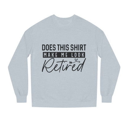 Does This Shirt Make Me Look Retired Sweatshirt — Funny Retirement Crewneck