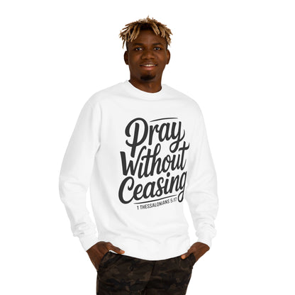 Pray Without Ceasing Sweatshirt — 1 Thessalonians 5:17 Christian Crewneck