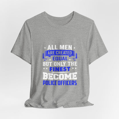 Police Officer T-Shirt — "All Men Are Created Equal But Only the Finest Become Police Officers"