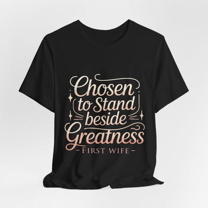 First Wife T-Shirt — "Chosen to Stand Beside Greatness" Inspirational Tee
