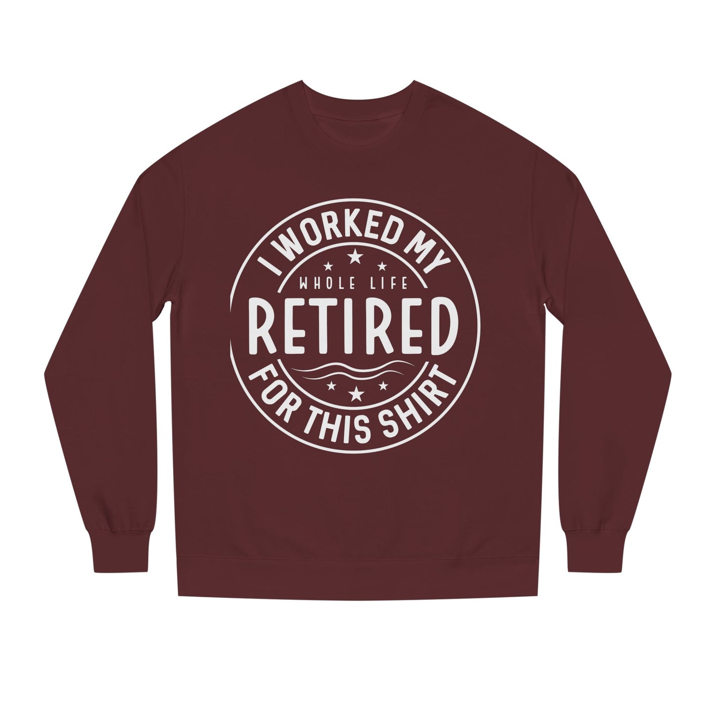 Retired Badge Sweatshirt — "I Worked My Whole Life Retired For This Shirt"