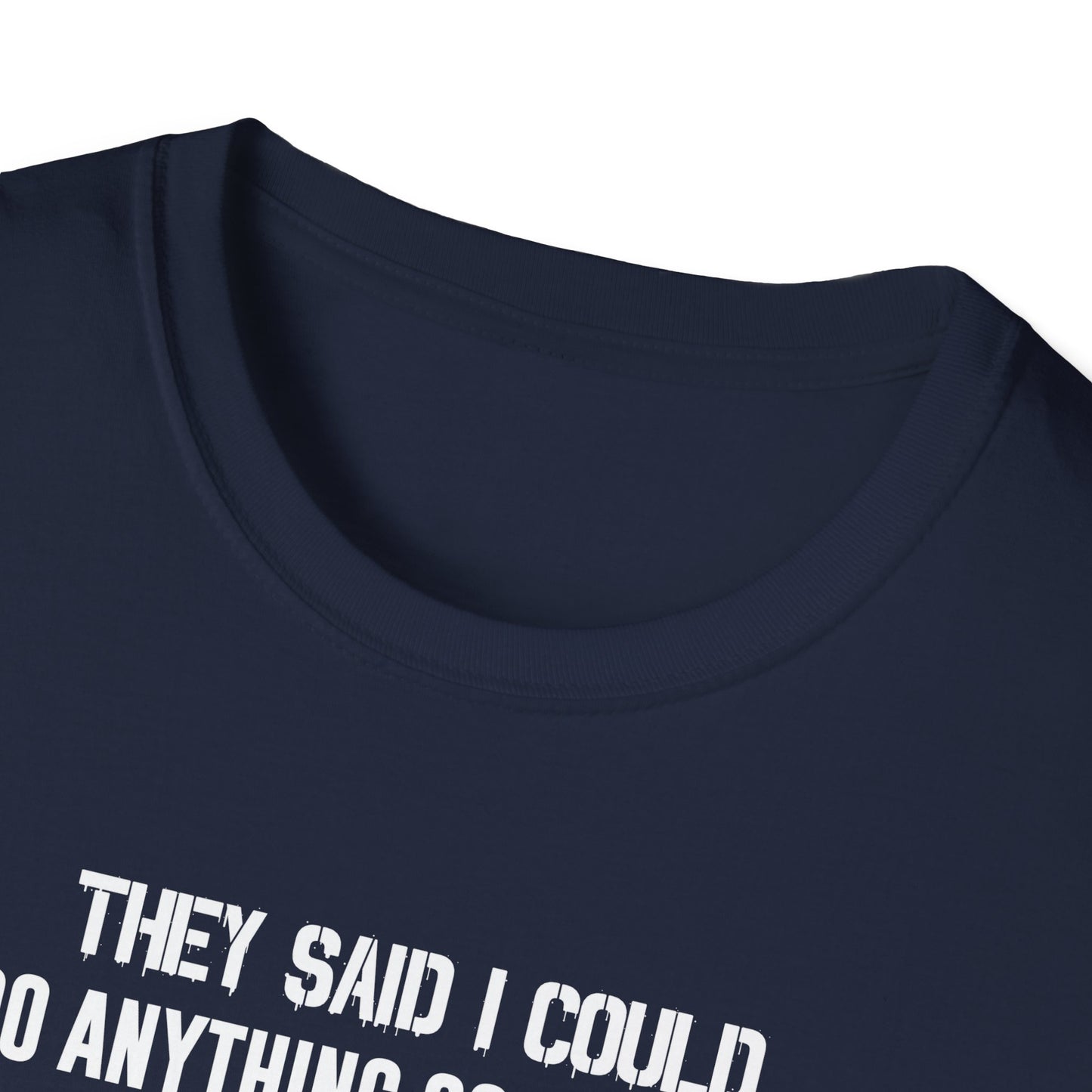 They Said I Could Do Anything So I Joined the U.S. Navy T-Shirt