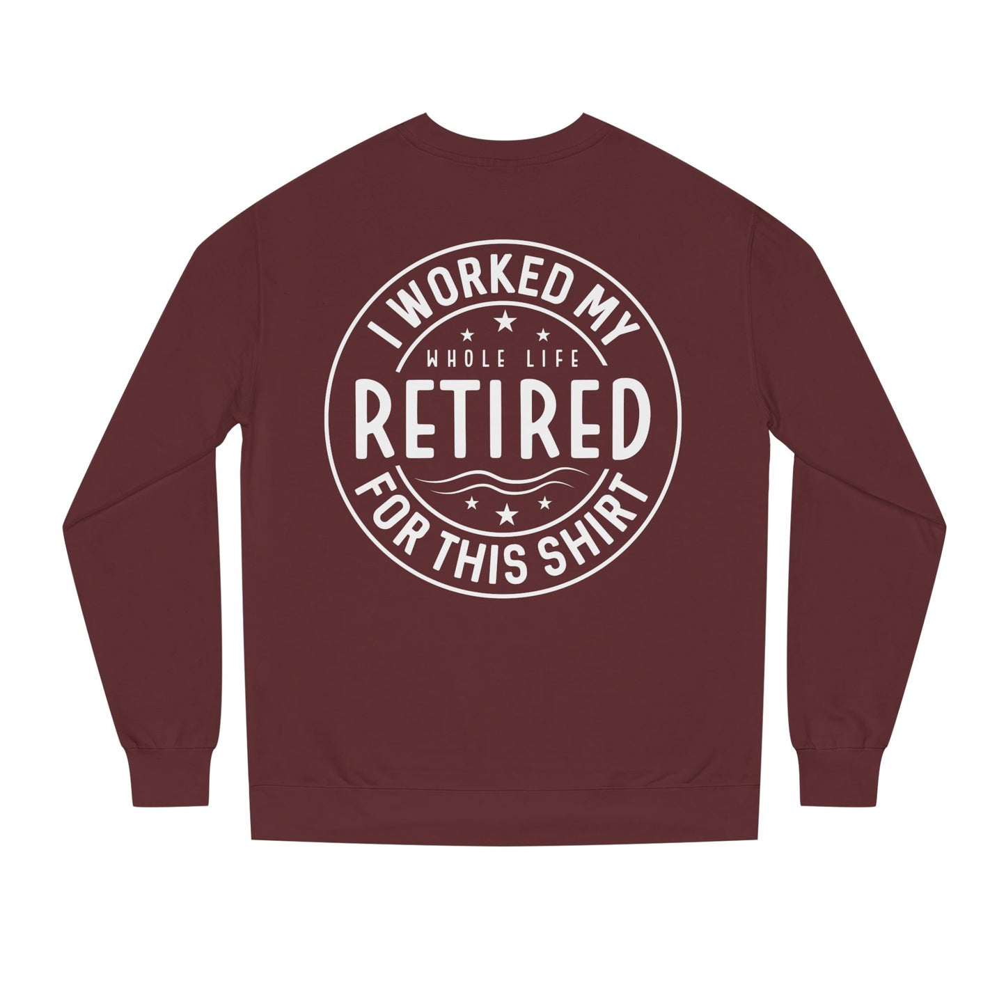Retired Badge Sweatshirt — "I Worked My Whole Life Retired For This Shirt"
