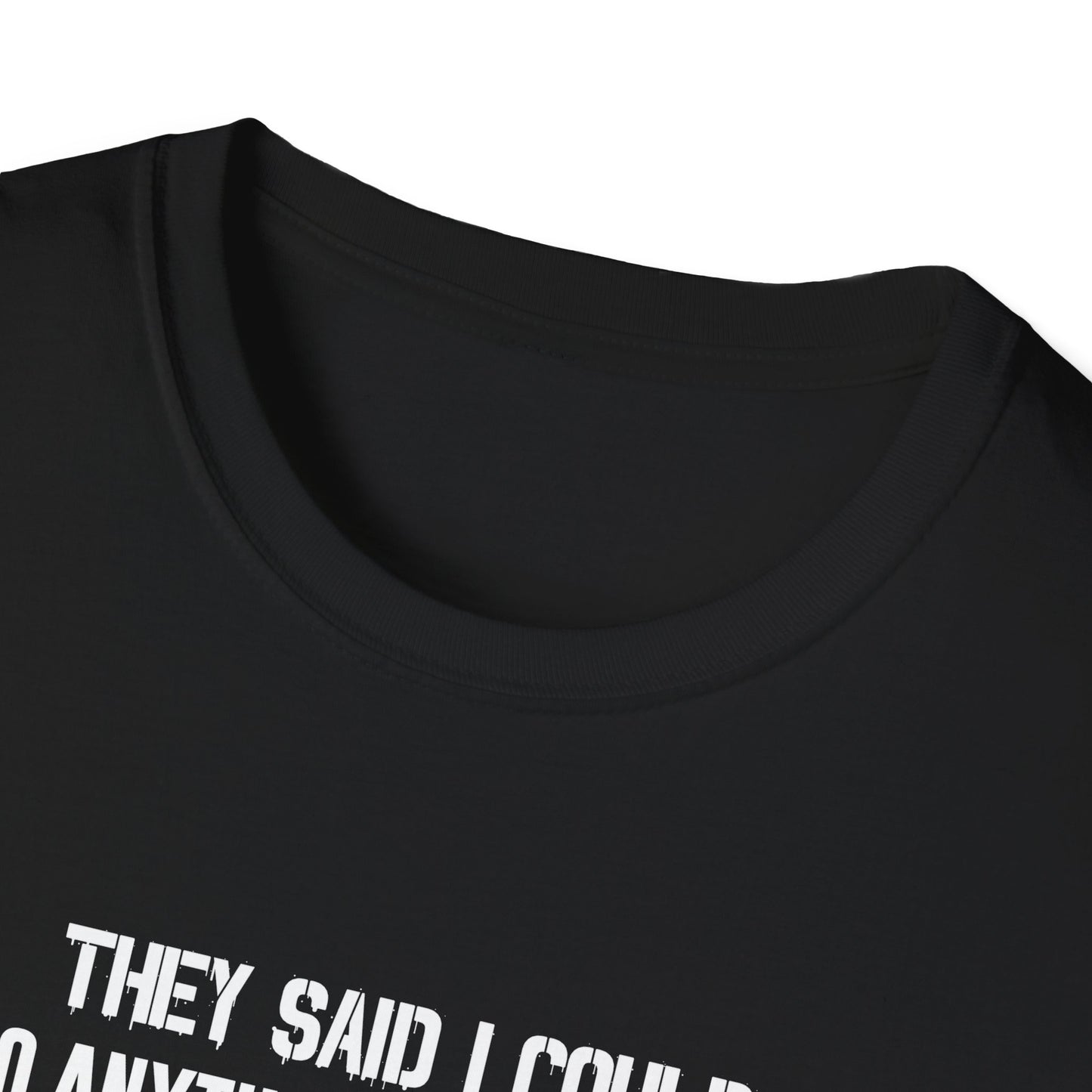 They Said I Could Do Anything So I Joined The U.S. Army T-Shirt