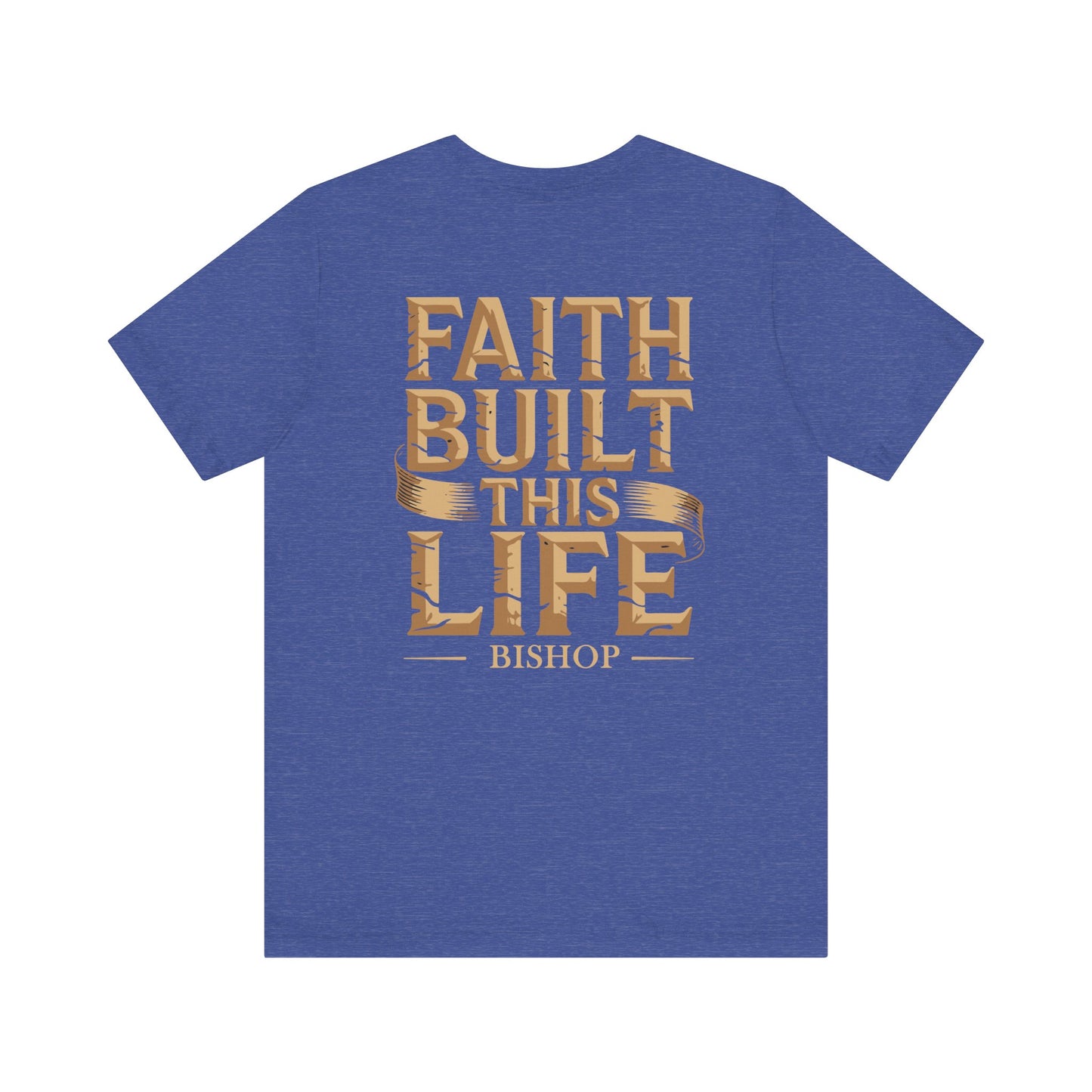 Faith Built This Life Tee — Inspirational Christian T-Shirt (Bishop)