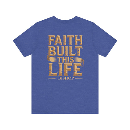 Faith Built This Life Tee — Inspirational Christian T-Shirt (Bishop)