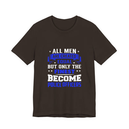 Police Officer Tee — "All Men Are Created Equal But Only The Finest Become Police Officers"