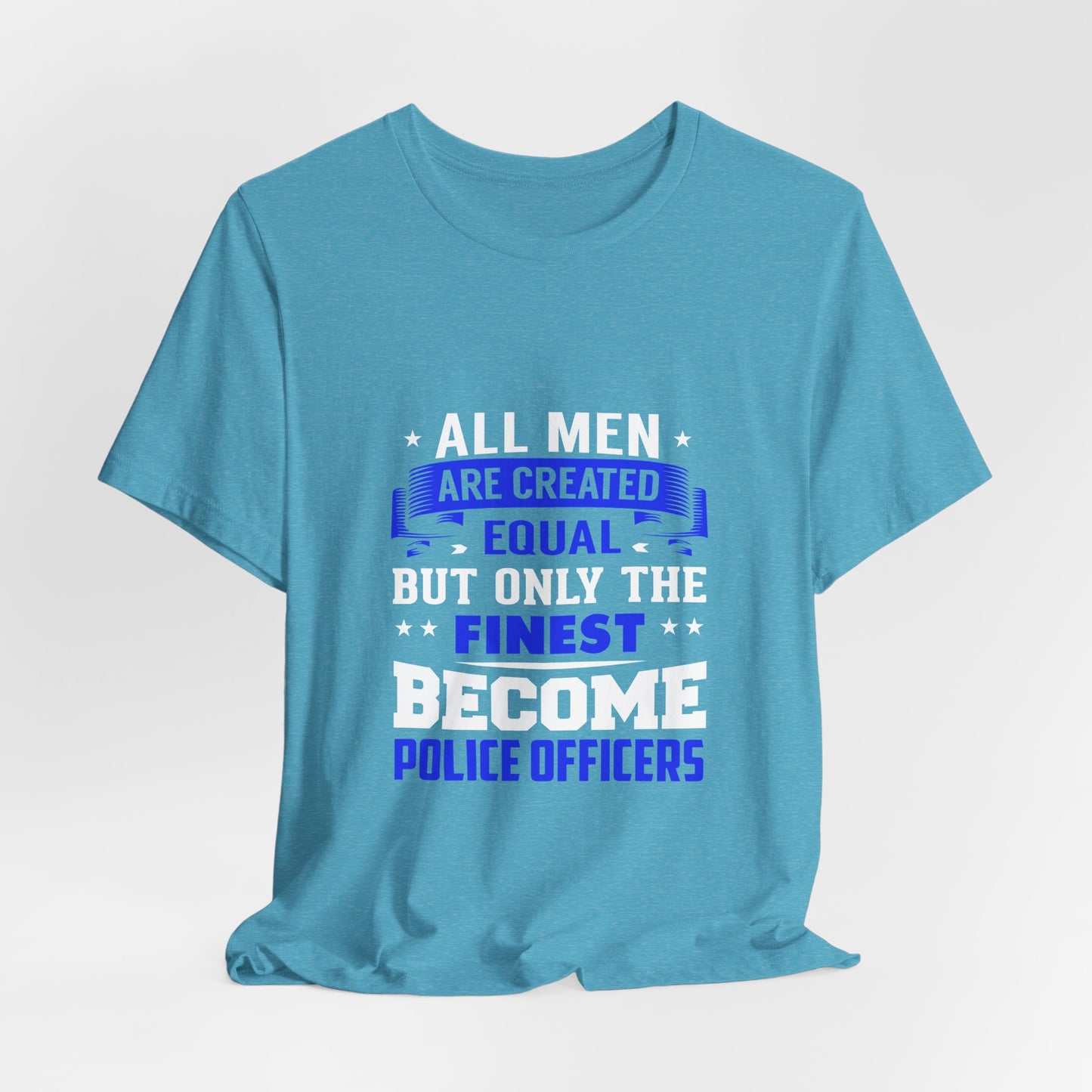 Police Officer T-Shirt — "All Men Are Created Equal But Only the Finest Become Police Officers"