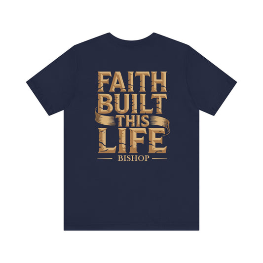 Faith Built This Life Tee — Inspirational Christian T-Shirt (Bishop)