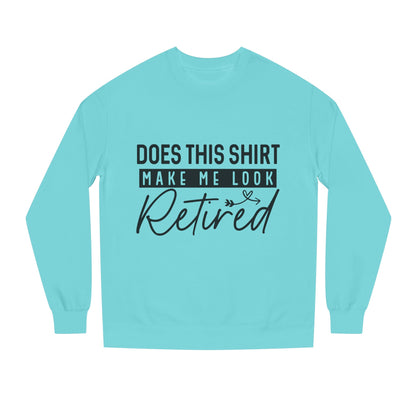 Does This Shirt Make Me Look Retired Sweatshirt — Funny Retirement Crewneck