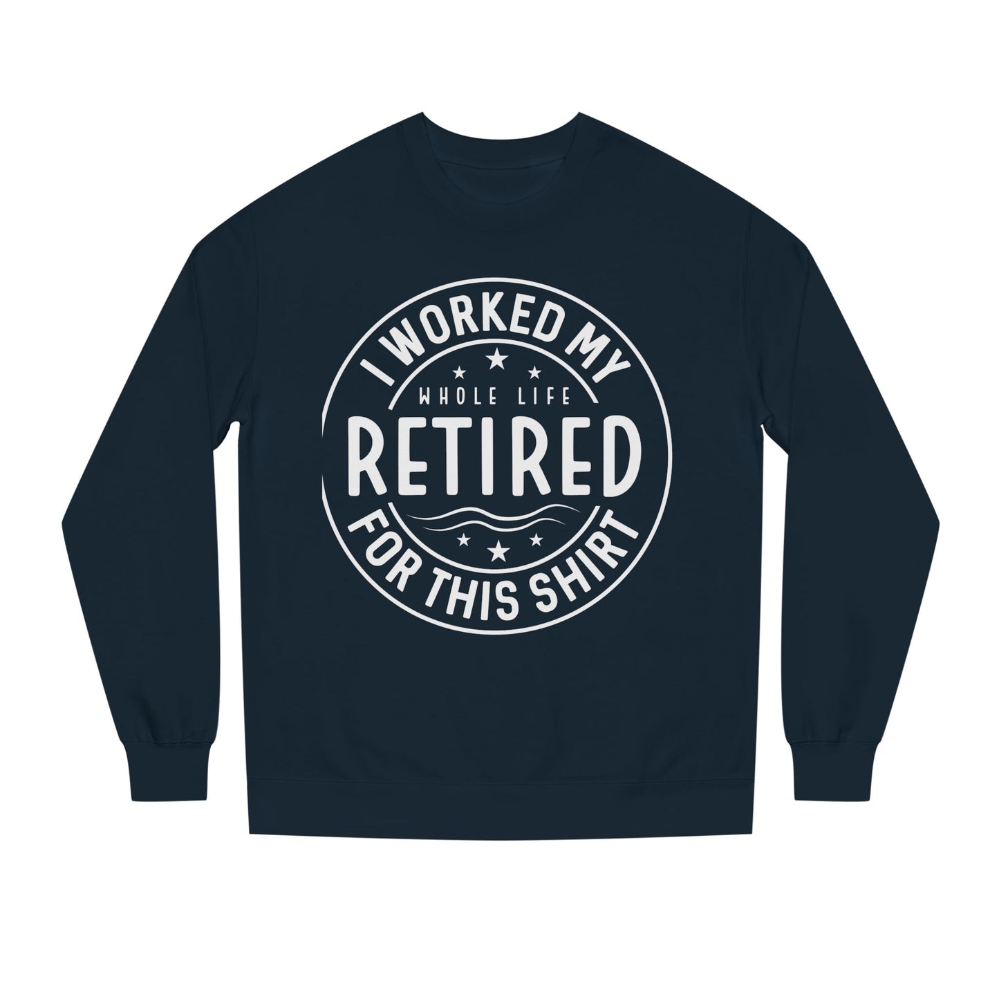Retired Badge Sweatshirt — "I Worked My Whole Life Retired For This Shirt"