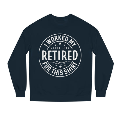 Retired Badge Sweatshirt — "I Worked My Whole Life Retired For This Shirt"