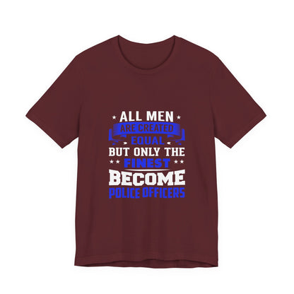 Police Officer Tee — "All Men Are Created Equal But Only The Finest Become Police Officers"