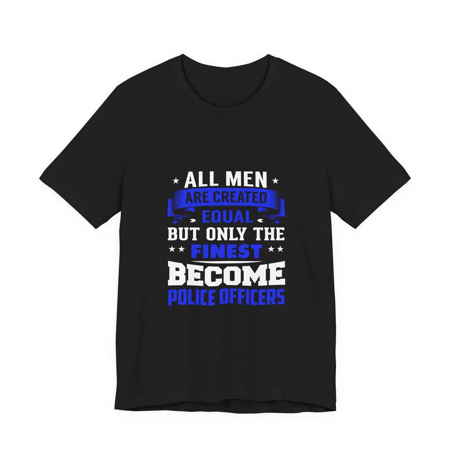 Police Officer T-Shirt — "All Men Are Created Equal But Only the Finest Become Police Officers"
