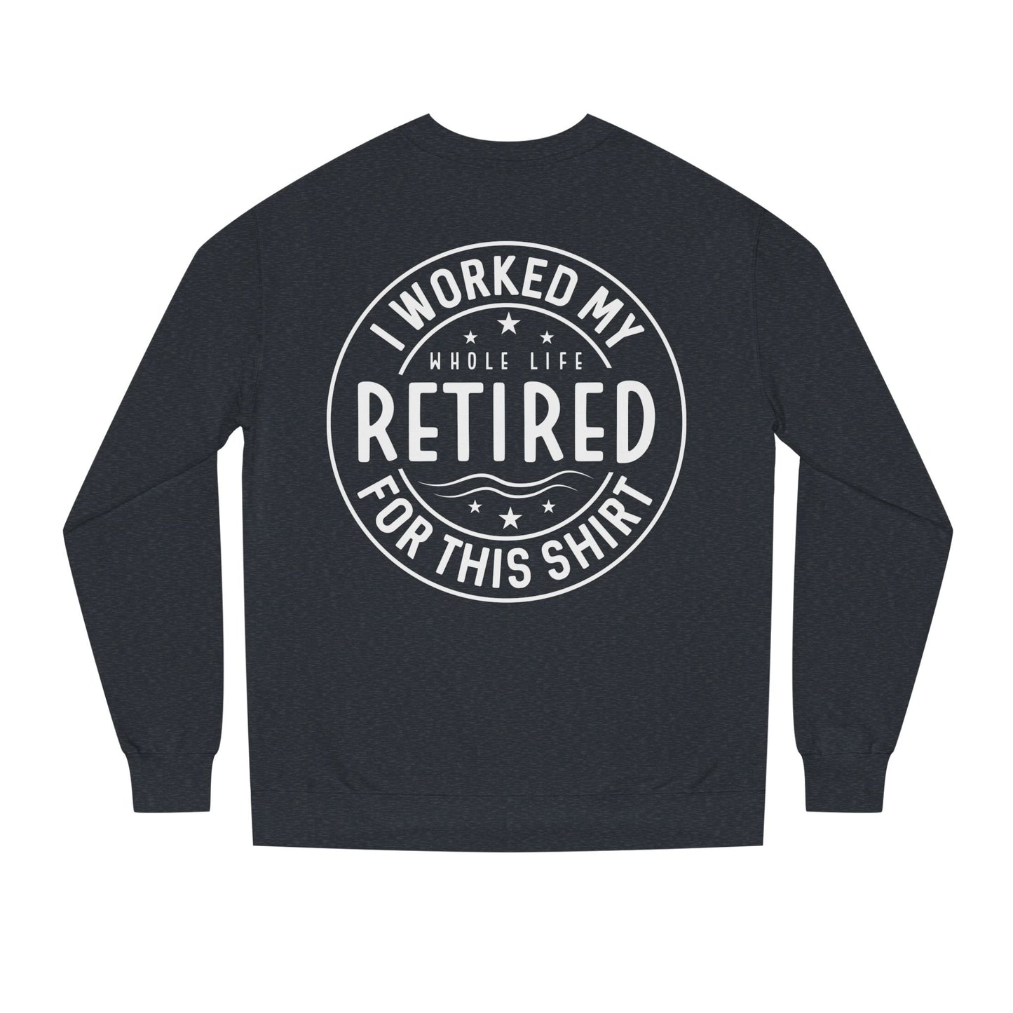 Retired Badge Sweatshirt — "I Worked My Whole Life Retired For This Shirt"