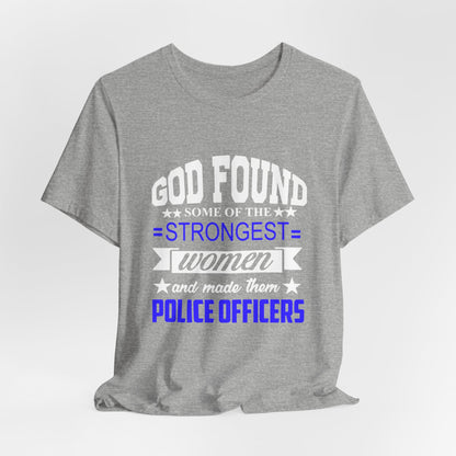 Police Officer Tee — "God Found Some of the Strongest Women and Made Them Police Officers"